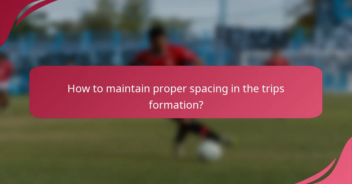 How to maintain proper spacing in the trips formation?